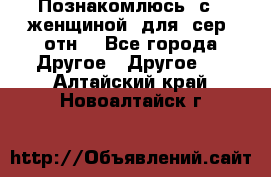 Познакомлюсь  с   женщиной  для  сер  отн. - Все города Другое » Другое   . Алтайский край,Новоалтайск г.